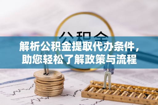 江苏解析公积金提取代办条件，助您轻松了解政策与流程