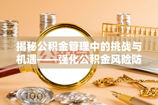 江苏揭秘公积金管理中的挑战与机遇——强化公积金风险防控的多维策略