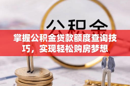 江苏掌握公积金贷款额度查询技巧，实现轻松购房梦想
