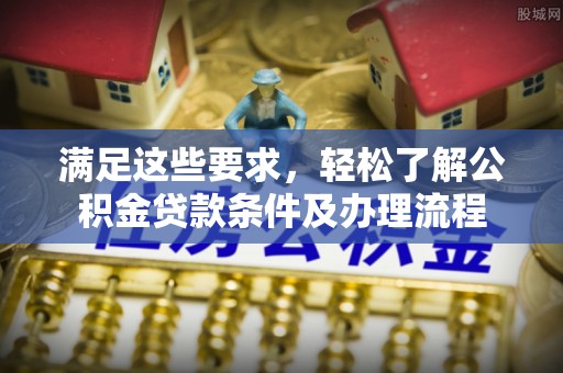 江苏满足这些要求，轻松了解公积金贷款条件及办理流程
