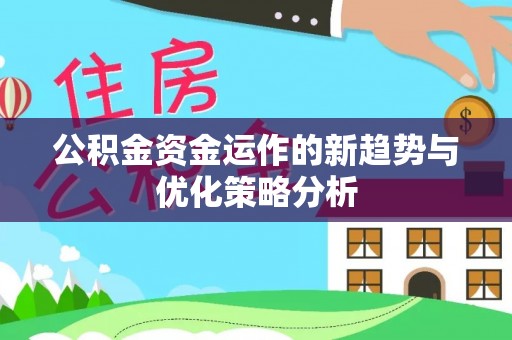 江苏公积金资金运作的新趋势与优化策略分析
