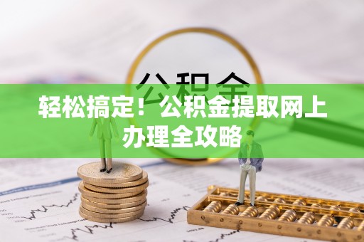 江苏轻松搞定！公积金提取网上办理全攻略