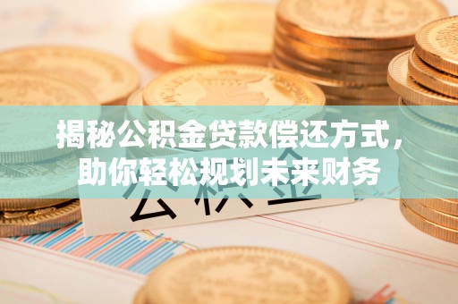 江苏揭秘公积金贷款偿还方式，助你轻松规划未来财务