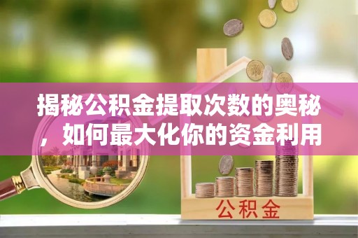 江苏揭秘公积金提取次数的奥秘，如何最大化你的资金利用？