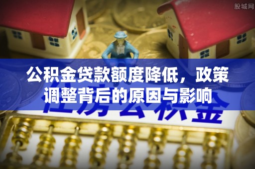 江苏公积金贷款额度降低，政策调整背后的原因与影响