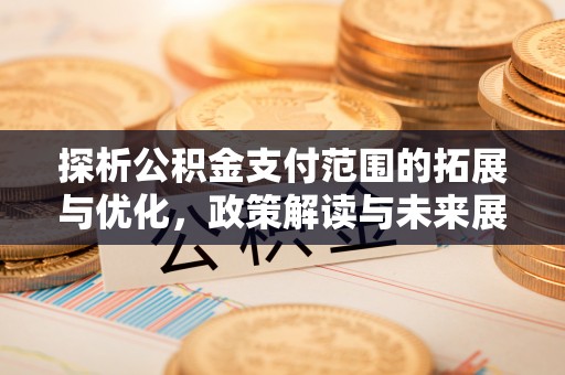 江苏探析公积金支付范围的拓展与优化，政策解读与未来展望