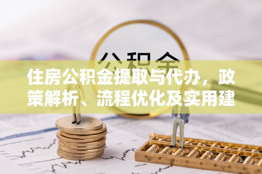 江苏住房公积金提取与代办，政策解析、流程优化及实用建议