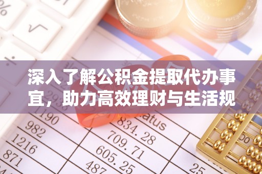 江苏深入了解公积金提取代办事宜，助力高效理财与生活规划