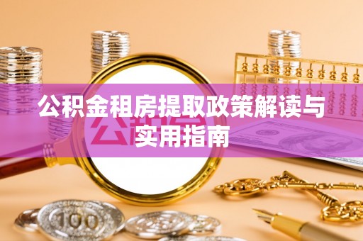 江苏公积金租房提取政策解读与实用指南