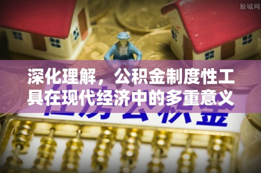 江苏深化理解，公积金制度性工具在现代经济中的多重意义