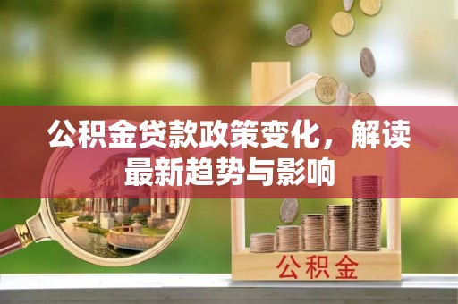 江苏公积金贷款政策变化，解读最新趋势与影响