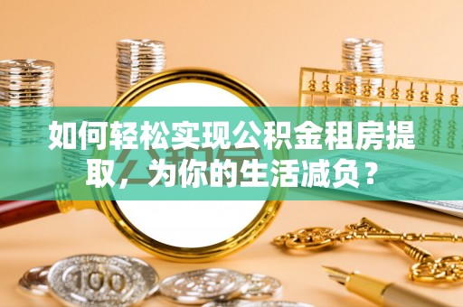 江苏如何轻松实现公积金租房提取，为你的生活减负？