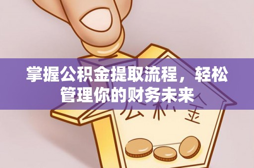 江苏掌握公积金提取流程，轻松管理你的财务未来