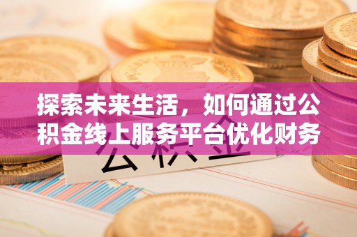 江苏探索未来生活，如何通过公积金线上服务平台优化财务管理