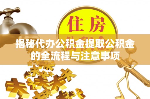 江苏揭秘代办公积金提取公积金的全流程与注意事项