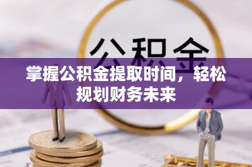 江苏掌握公积金提取时间，轻松规划财务未来