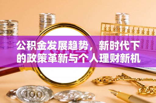 江苏公积金发展趋势，新时代下的政策革新与个人理财新机遇