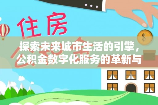 江苏探索未来城市生活的引擎，公积金数字化服务的革新与实践