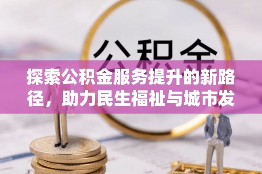 江苏探索公积金服务提升的新路径，助力民生福祉与城市发展
