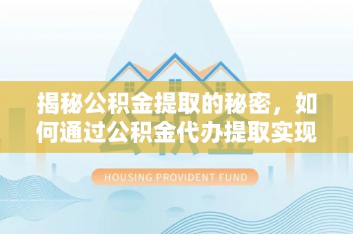江苏揭秘公积金提取的秘密，如何通过公积金代办提取实现财务自由