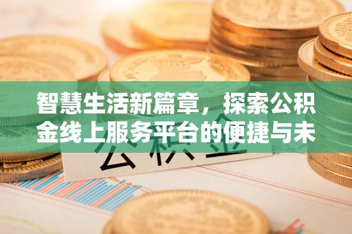 江苏智慧生活新篇章，探索公积金线上服务平台的便捷与未来