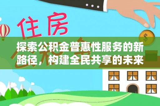 江苏探索公积金普惠性服务的新路径，构建全民共享的未来