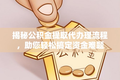 江苏揭秘公积金提取代办理流程，助您轻松搞定资金难题