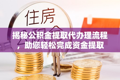 江苏揭秘公积金提取代办理流程，助您轻松完成资金提取