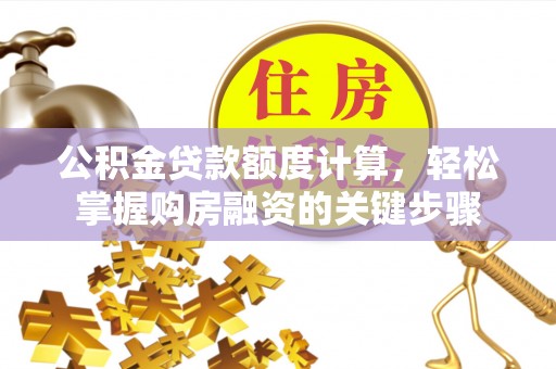 江苏公积金贷款额度计算，轻松掌握购房融资的关键步骤