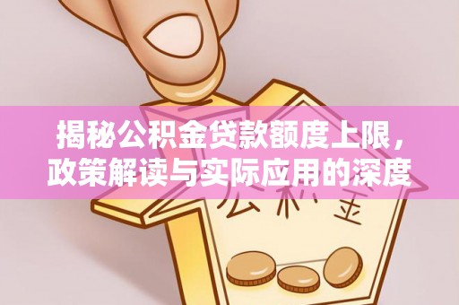 江苏揭秘公积金贷款额度上限，政策解读与实际应用的深度分析