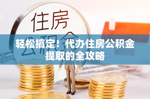 江苏轻松搞定！代办住房公积金提取的全攻略
