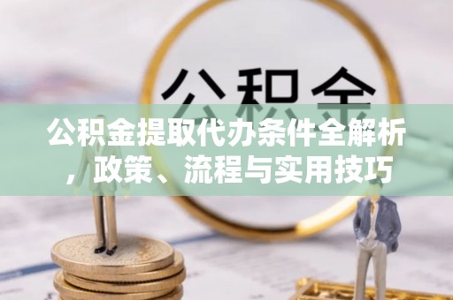江苏公积金提取代办条件全解析，政策、流程与实用技巧
