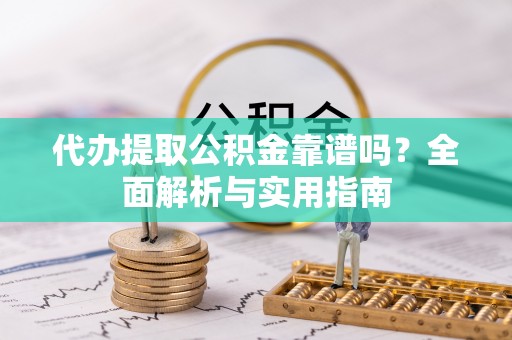 江苏代办提取公积金靠谱吗？全面解析与实用指南