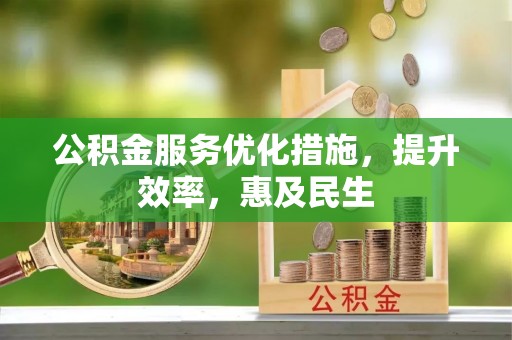 江苏公积金服务优化措施，提升效率，惠及民生