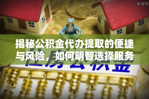 江苏揭秘公积金代办提取的便捷与风险，如何明智选择服务？