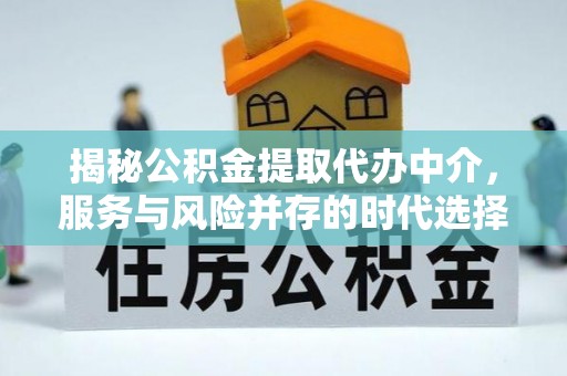 江苏揭秘公积金提取代办中介，服务与风险并存的时代选择