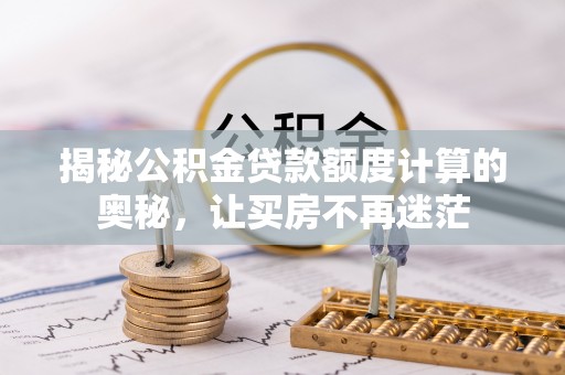 江苏揭秘公积金贷款额度计算的奥秘，让买房不再迷茫