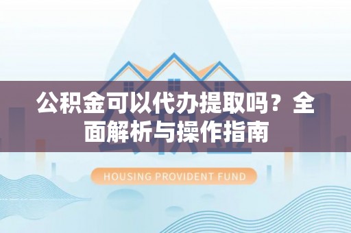 江苏公积金可以代办提取吗？全面解析与操作指南