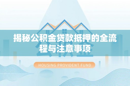 江苏揭秘公积金贷款抵押的全流程与注意事项