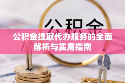 江苏公积金提取代办服务的全面解析与实用指南