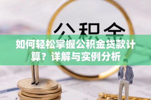 江苏如何轻松掌握公积金贷款计算？详解与实例分析