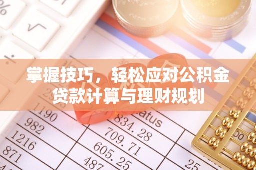江苏掌握技巧，轻松应对公积金贷款计算与理财规划