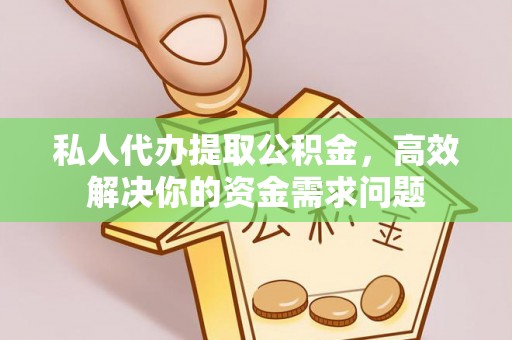 江苏私人代办提取公积金，高效解决你的资金需求问题