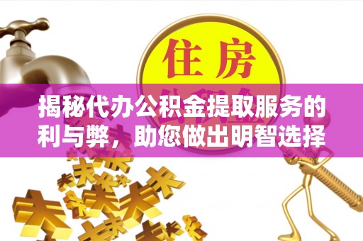 江苏揭秘代办公积金提取服务的利与弊，助您做出明智选择