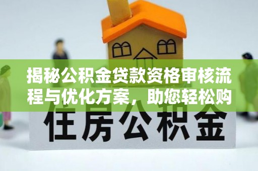 江苏揭秘公积金贷款资格审核流程与优化方案，助您轻松购房