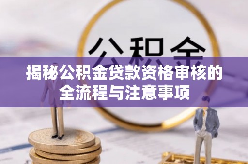 江苏揭秘公积金贷款资格审核的全流程与注意事项