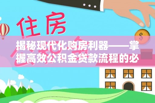 江苏揭秘现代化购房利器——掌握高效公积金贷款流程的必备指南